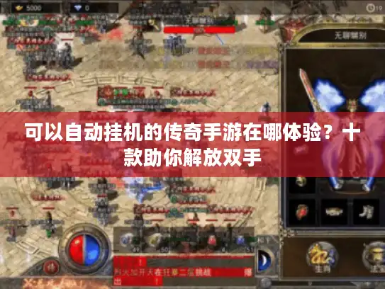 可以自动挂机的传奇手游在哪体验?十款助你解放双手 可以自动挂机的传奇手游在哪体验?十款助你解放双手