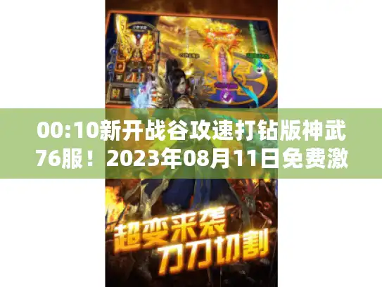 00:10新开战谷攻速打钻版神武76服！2023年08月11日免费激活特权开启