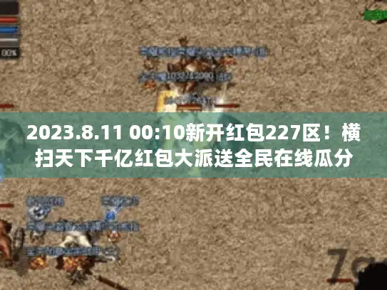 2023.8.11 00:10新开红包227区！横扫天下千亿红包大派送全民在线瓜分