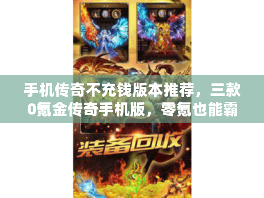 手机传奇不充钱版本推荐，三款0氪金传奇手机版，零氪也能霸服