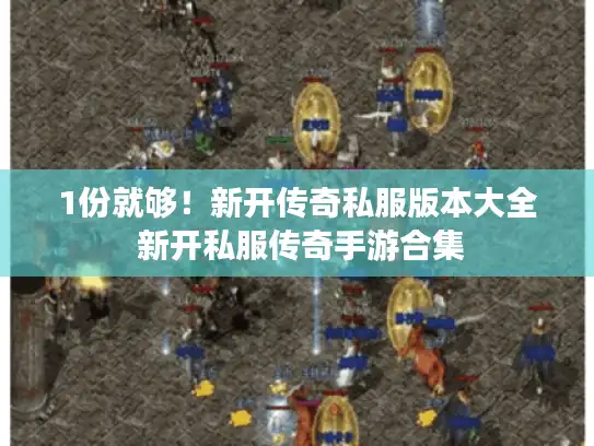 1份就够!新开传奇私服版本大全 新开私服传奇手游合集 1份就够!新开传奇私服版本大全 新开私服传奇手游合集