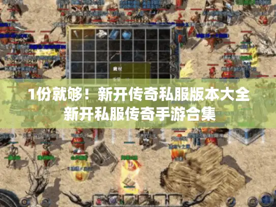 1份就够!新开传奇私服版本大全 新开私服传奇手游合集 1份就够!新开传奇私服版本大全 新开私服传奇手游合集