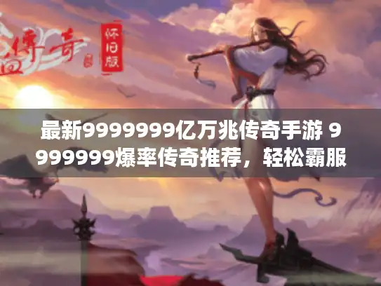 最新9999999亿万兆传奇手游 9999999爆率传奇推荐,轻松霸服! 最新9999999亿万兆传奇手游 9999999爆率传奇推荐,轻松霸服!