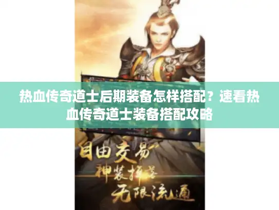 热血传奇道士后期装备怎样搭配？速看热血传奇道士装备搭配攻略