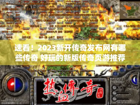速看！2023新开传奇发布网有哪些传奇 好玩的新版传奇页游推荐