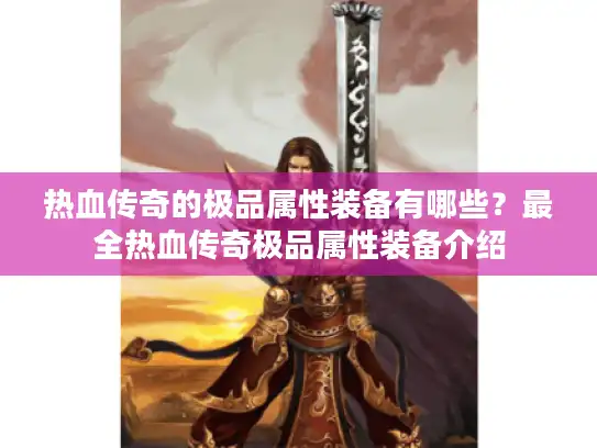 热血传奇的极品属性装备有哪些?最全热血传奇极品属性装备介绍 热血传奇的极品属性装备有哪些?最全热血传奇极品属性装备介绍