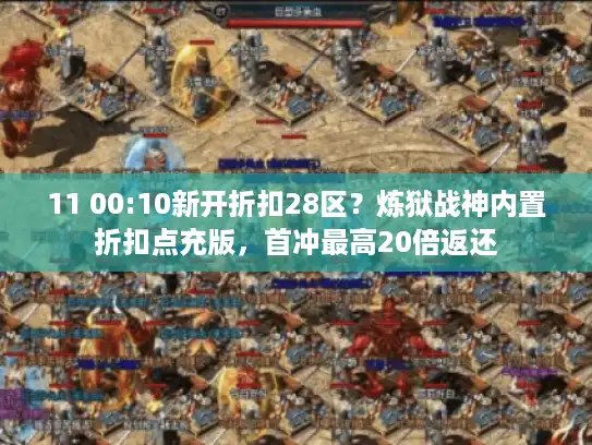 11 00:10新开折扣28区？炼狱战神内置折扣点充版，首冲最高20倍返还