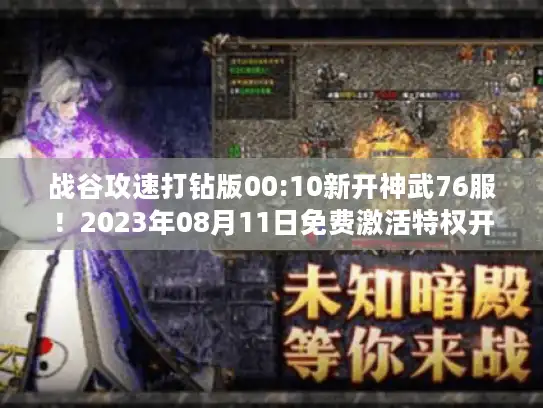 战谷攻速打钻版00:10新开神武76服！2023年08月11日免费激活特权开启