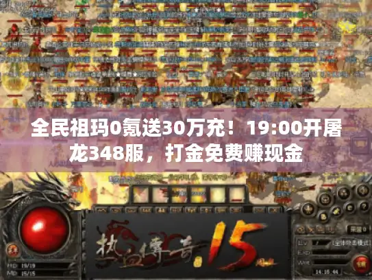 全民祖玛0氪送30万充！19:00开屠龙348服，打金免费赚现金