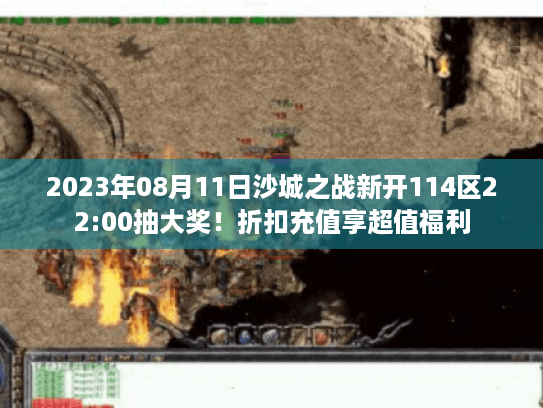 2023年08月11日沙城之战新开114区22:00抽大奖！折扣充值享超值福利