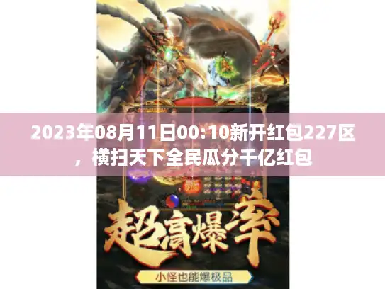 2023年08月11日00:10新开红包227区，横扫天下全民瓜分千亿红包