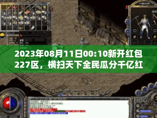 2023年08月11日00:10新开红包227区，横扫天下全民瓜分千亿红包