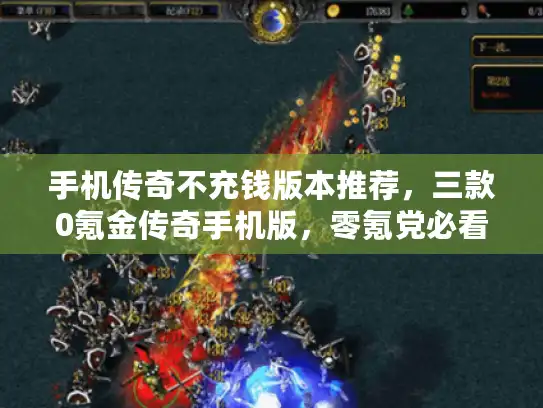 手机传奇不充钱版本推荐,三款0氪金传奇手机版,零氪党必看! 手机传奇不充钱版本推荐,三款0氪金传奇手机版,零氪党必看!