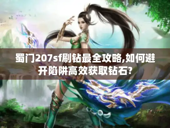 蜀门207sf刷钻最全攻略,如何避开陷阱高效获取钻石?
