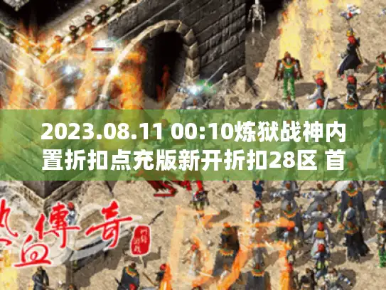 2023.08.11 00:10炼狱战神内置折扣点充版新开折扣28区 首冲最高20倍返还
