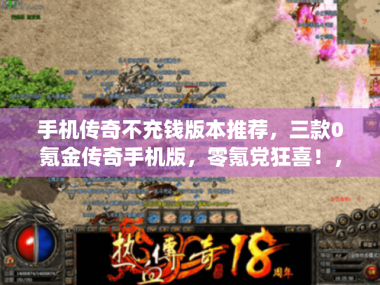 手机传奇不充钱版本推荐，三款0氪金传奇手机版，零氪党狂喜！，手机传奇不充钱版本推荐，三款0氪金传奇手机版，哪款最耐玩？，手机传奇不充钱版本推荐，三款0氪金传奇手机版，平民玩家福音！
