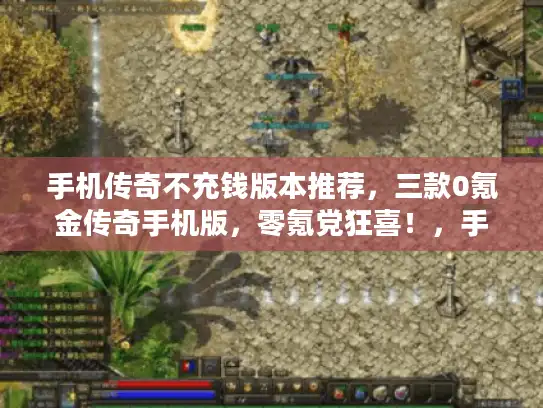 手机传奇不充钱版本推荐，三款0氪金传奇手机版，零氪党狂喜！，手机传奇不充钱版本推荐，三款0氪金传奇手机版，哪款最耐玩？，手机传奇不充钱版本推荐，三款0氪金传奇手机版，平民玩家福音！