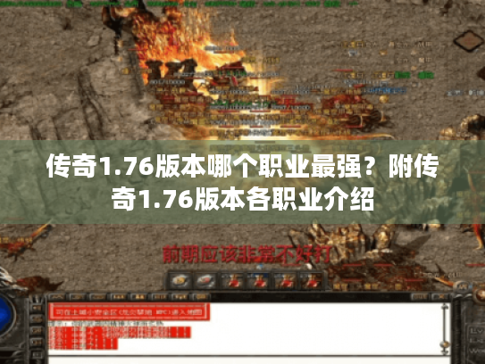 传奇1.76版本哪个职业最强?附传奇1.76版本各职业介绍 传奇1.76版本哪个职业最强?附传奇1.76版本各职业介绍
