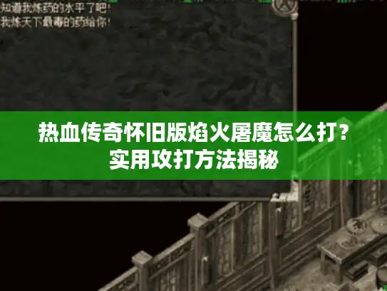 热血传奇怀旧版焰火屠魔怎么打？实用攻打方法揭秘