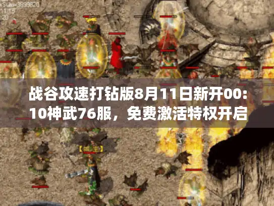 战谷攻速打钻版8月11日新开00:10神武76服,免费激活特权开启! 战谷攻速打钻版8月11日新开00:10神武76服,免费激活特权开启!