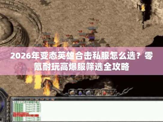 2026年变态英雄合击私服怎么选？零氪耐玩高爆服筛选全攻略
