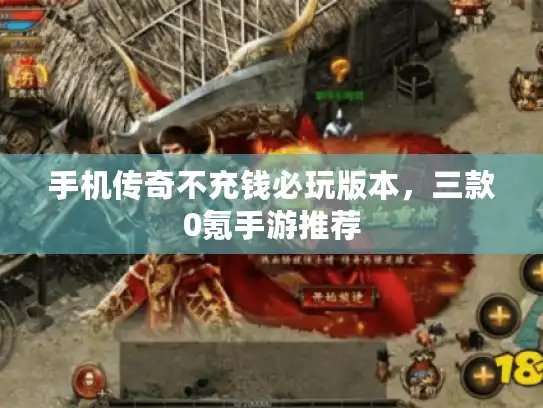 手机传奇不充钱必玩版本，三款0氪手游推荐