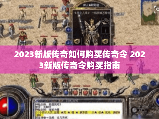 2023新版传奇如何购买传奇令 2023新版传奇令购买指南 2023新版传奇如何购买传奇令 2023新版传奇令购买指南