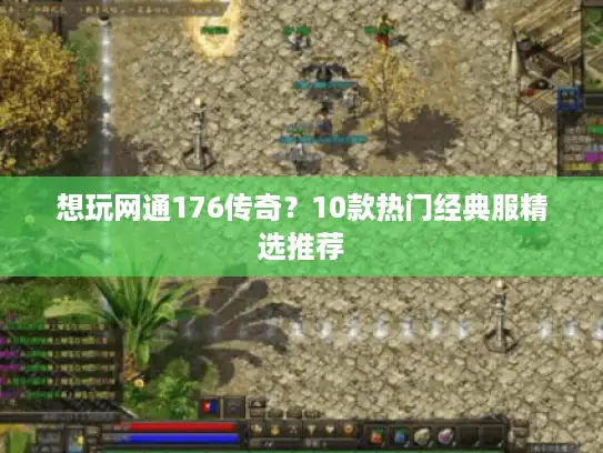 想玩网通176传奇？10款热门经典服精选推荐