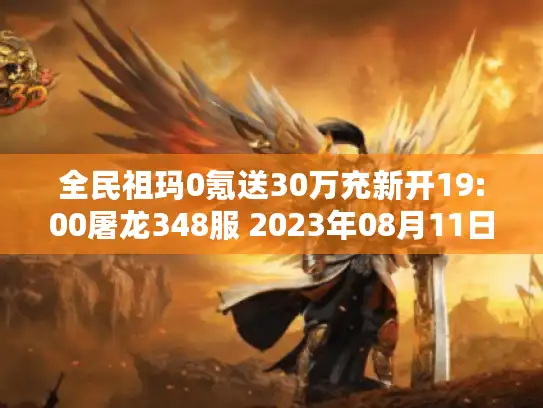 全民祖玛0氪送30万充新开19:00屠龙348服 2023年08月11日打金免费赚取现金福利