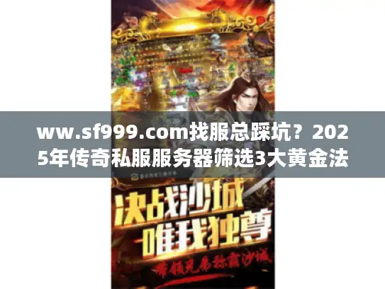 ww.sf999.com找服总踩坑？2025年传奇私服服务器筛选3大黄金法则与版本避坑指南
