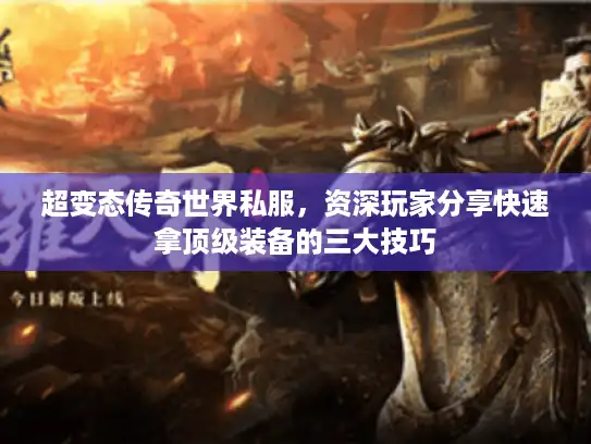 超变态传奇世界私服,资深玩家分享快速拿顶级装备的三大技巧 超变态传奇世界私服,资深玩家分享快速拿顶级装备的三大技巧