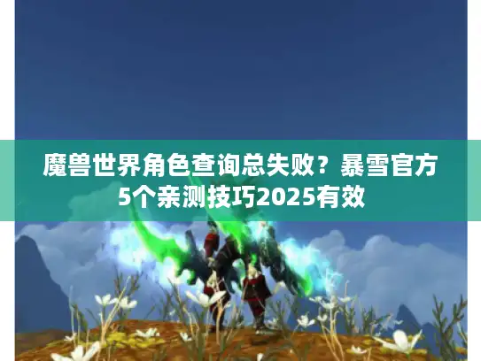 魔兽世界角色查询总失败？暴雪官方5个亲测技巧2025有效