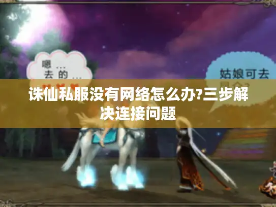 诛仙私服没有网络怎么办?三步解决连接问题