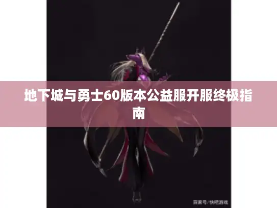 地下城与勇士60版本公益服开服终极指南