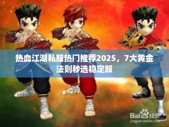 热血江湖私服热门推荐2025，7大黄金法则秒选稳定服
