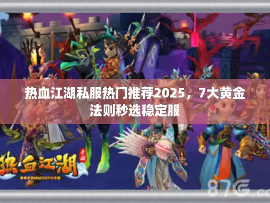 热血江湖私服热门推荐2025，7大黄金法则秒选稳定服