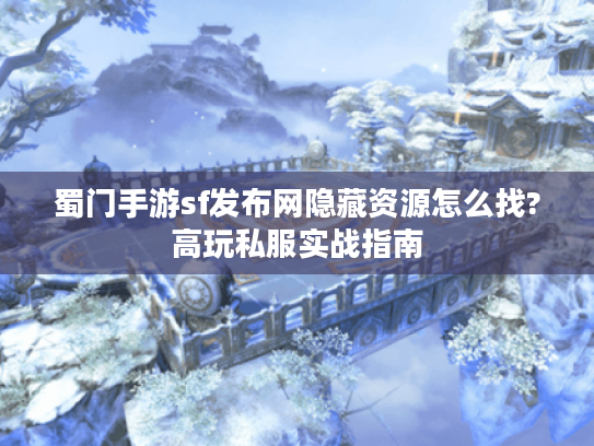 蜀门手游sf发布网隐藏资源怎么找?高玩私服实战指南 蜀门手游sf发布网隐藏资源怎么找?高玩私服实战指南