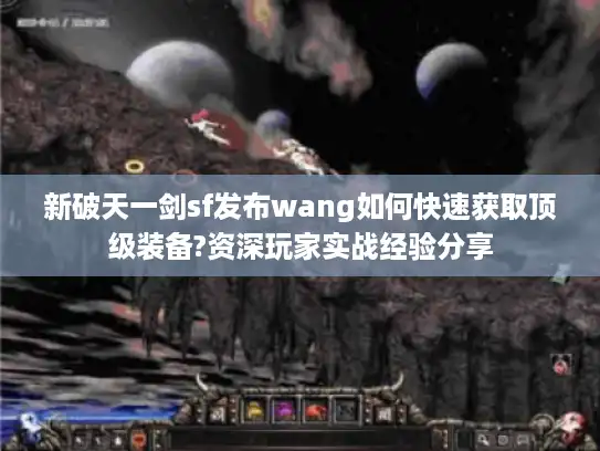 新破天一剑sf发布wang如何快速获取顶级装备?资深玩家实战经验分享