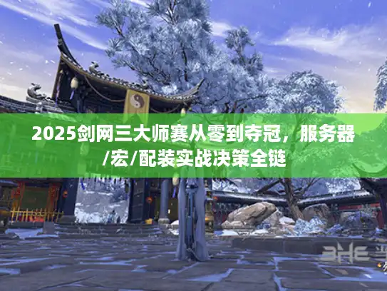 2025剑网三大师赛从零到夺冠，服务器/宏/配装实战决策全链