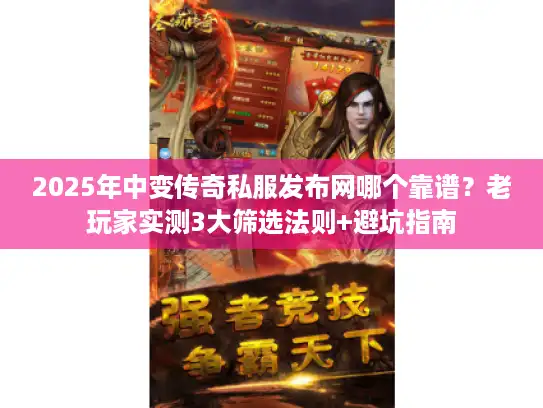 2025年中变传奇私服发布网哪个靠谱？老玩家实测3大筛选法则+避坑指南