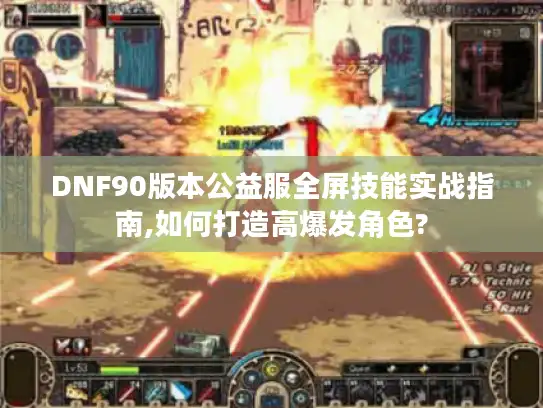 DNF90版本公益服全屏技能实战指南,如何打造高爆发角色? DNF90版本公益服全屏技能实战指南,如何打造高爆发角色?
