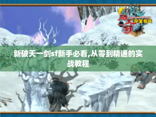 新破天一剑sf新手必看,从零到精通的实战教程 新破天一剑sf新手必看,从零到精通的实战教程