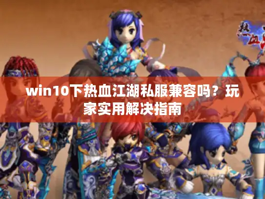 win10下热血江湖私服兼容吗？玩家实用解决指南