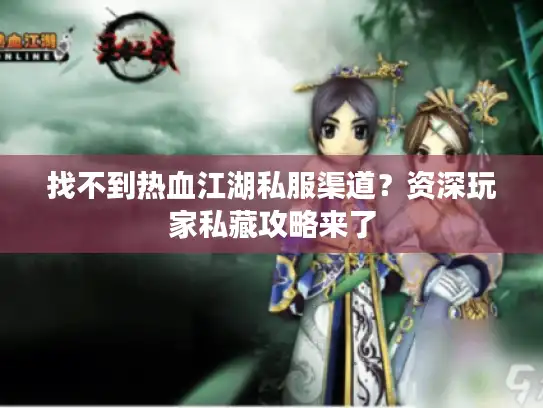 找不到热血江湖私服渠道？资深玩家私藏攻略来了