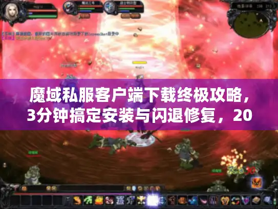 魔域私服客户端下载终极攻略，3分钟搞定安装与闪退修复，2025年最新安全渠道实测