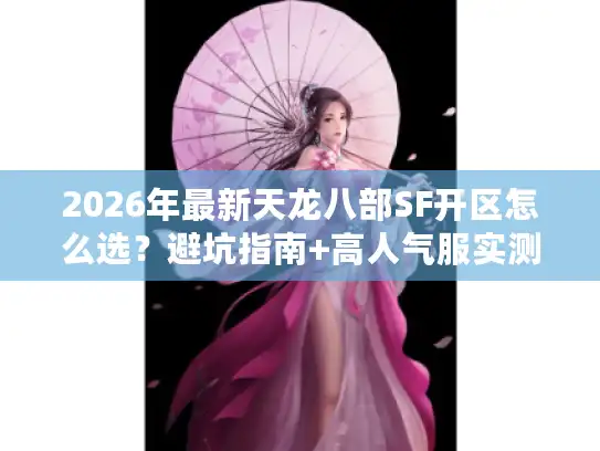 2026年最新天龙八部SF开区怎么选?避坑指南+高人气服实测汇总 2026年最新天龙八部SF开区怎么选?避坑指南+高人气服实测汇总