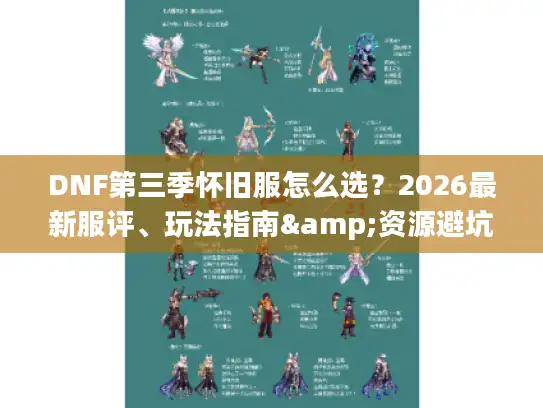 DNF第三季怀旧服怎么选？2026最新服评、玩法指南&资源避坑全解析