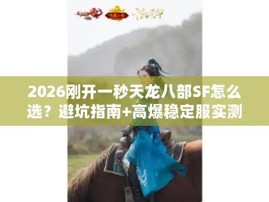 2026刚开一秒天龙八部SF怎么选?避坑指南+高爆稳定服实测推荐 2026刚开一秒天龙八部SF怎么选?避坑指南+高爆稳定服实测推荐