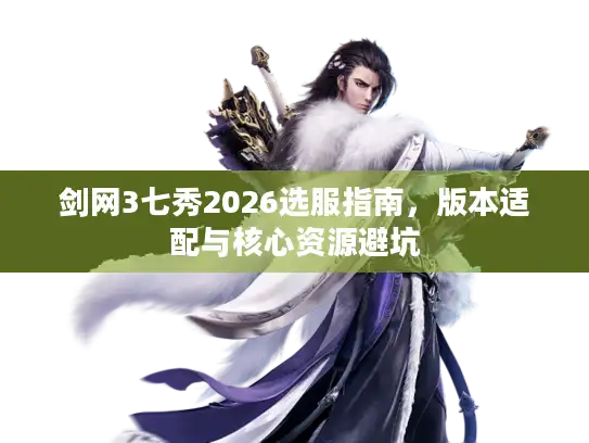 剑网3七秀2026选服指南,版本适配与核心资源避坑 剑网3七秀2026选服指南,版本适配与核心资源避坑