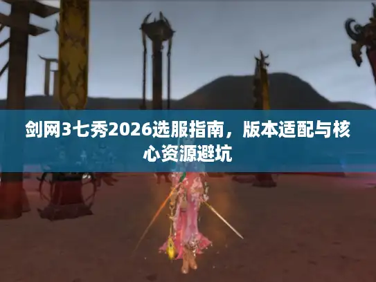 剑网3七秀2026选服指南,版本适配与核心资源避坑 剑网3七秀2026选服指南,版本适配与核心资源避坑